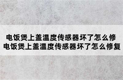 电饭煲上盖温度传感器坏了怎么修 电饭煲上盖温度传感器坏了怎么修复